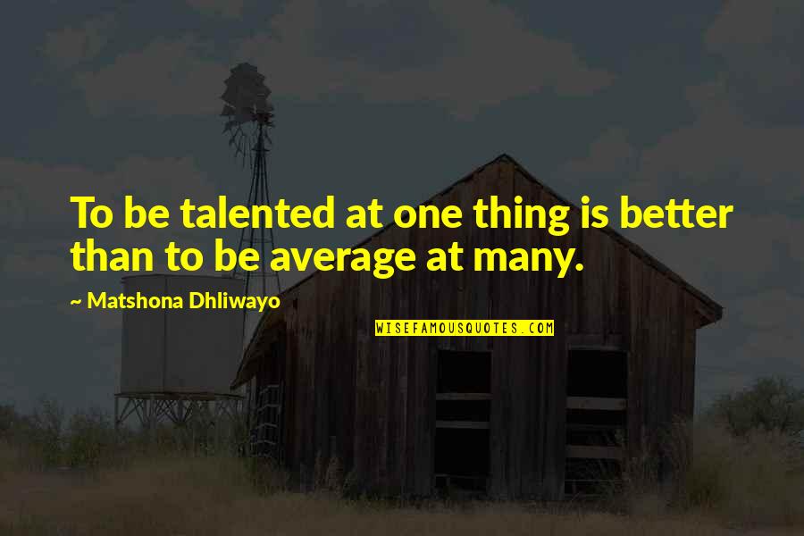 Talent Quotes And Quotes By Matshona Dhliwayo: To be talented at one thing is better