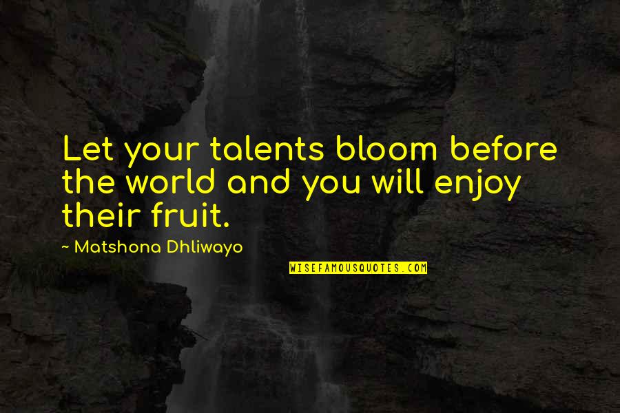 Talent Quotes And Quotes By Matshona Dhliwayo: Let your talents bloom before the world and