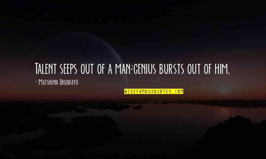 Talent Quotes And Quotes By Matshona Dhliwayo: Talent seeps out of a man;genius bursts out