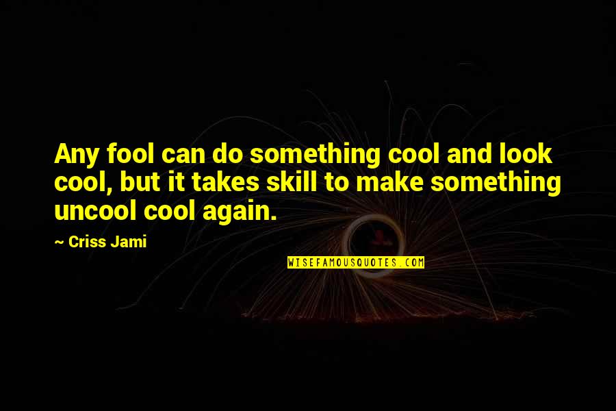 Talent Vs Skill Quotes By Criss Jami: Any fool can do something cool and look Talent Vs Skill Quotes By Criss Jami: Any fool can do something cool and look