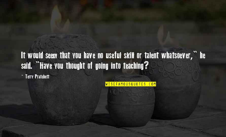 Talent Vs Skill Quotes By Terry Pratchett: It would seem that you have no useful