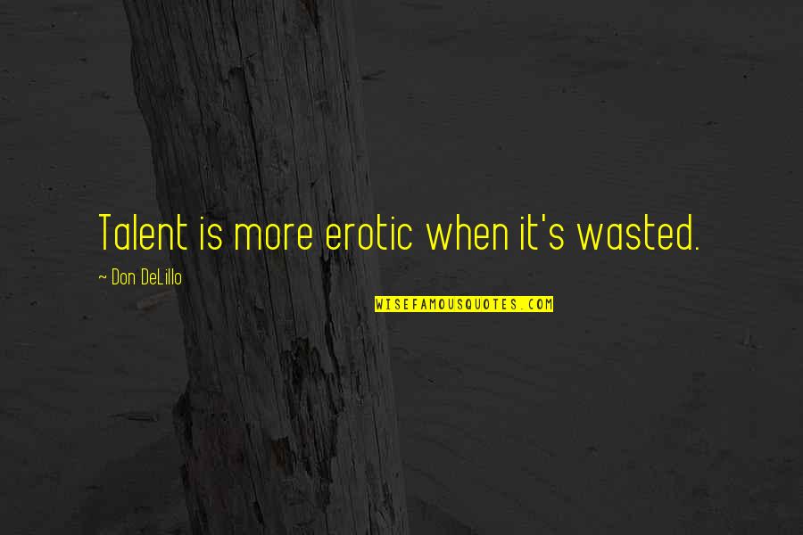 Talent Wasted Quotes By Don DeLillo: Talent is more erotic when it's wasted.