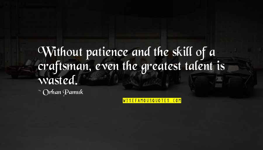 Talent Wasted Quotes By Orhan Pamuk: Without patience and the skill of a craftsman,