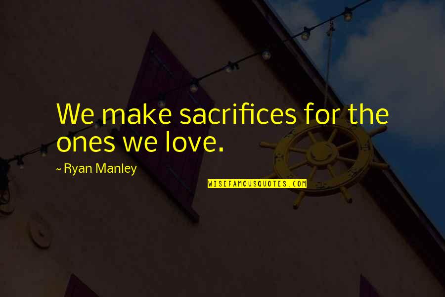 Talent Wasted Quotes By Ryan Manley: We make sacrifices for the ones we love.