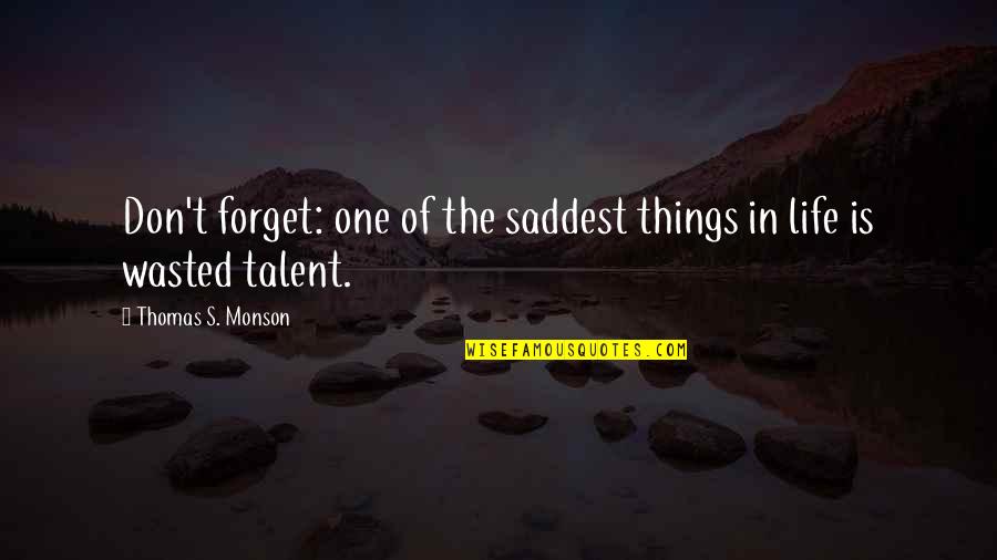 Talent Wasted Quotes By Thomas S. Monson: Don't forget: one of the saddest things in Talent Wasted Quotes By Thomas S. Monson: Don't forget: one of the saddest things in