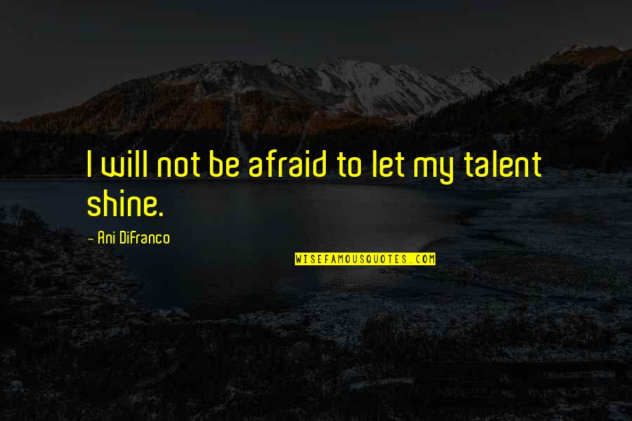 Talent Will Not Quotes By Ani DiFranco: I will not be afraid to let my Talent Will Not Quotes By Ani DiFranco: I will not be afraid to let my