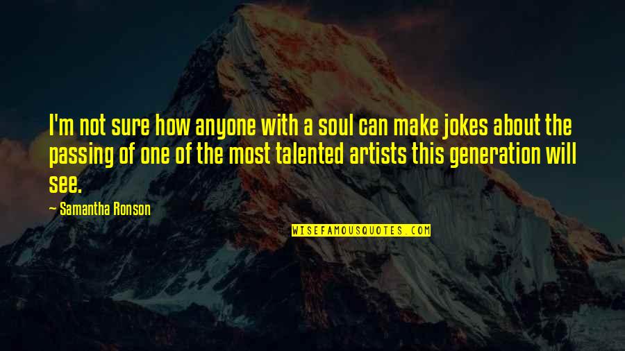 Talented Artists Quotes By Samantha Ronson: I'm not sure how anyone with a soul