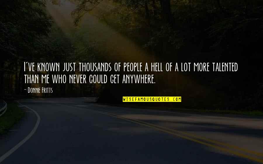 Talented People Quotes By Donnie Fritts: I've known just thousands of people a hell Talented People Quotes By Donnie Fritts: I've known just thousands of people a hell