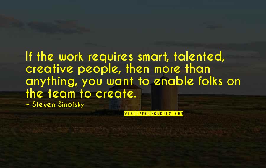 Talented People Quotes By Steven Sinofsky: If the work requires smart, talented, creative people, Talented People Quotes By Steven Sinofsky: If the work requires smart, talented, creative people,