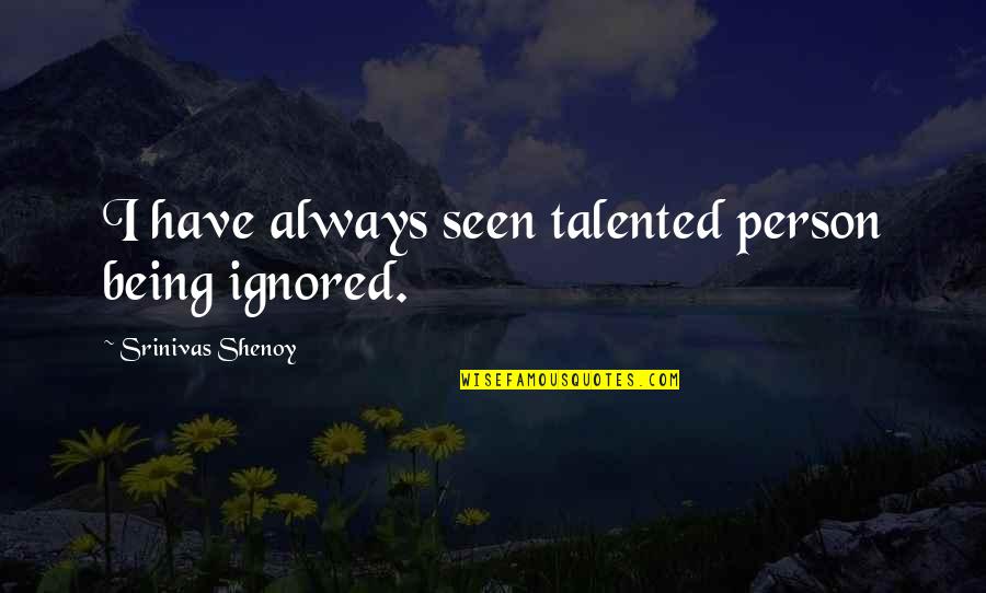 Talented Person Quotes By Srinivas Shenoy: I have always seen talented person being ignored. Talented Person Quotes By Srinivas Shenoy: I have always seen talented person being ignored.