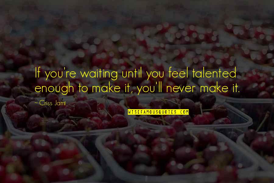 Talented Quotes By Criss Jami: If you're waiting until you feel talented enough