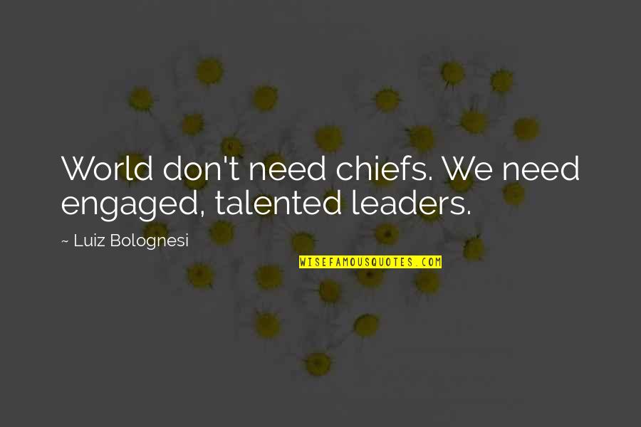 Talented Quotes By Luiz Bolognesi: World don't need chiefs. We need engaged, talented