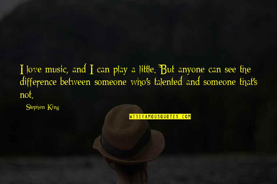 Talented Quotes By Stephen King: I love music, and I can play a