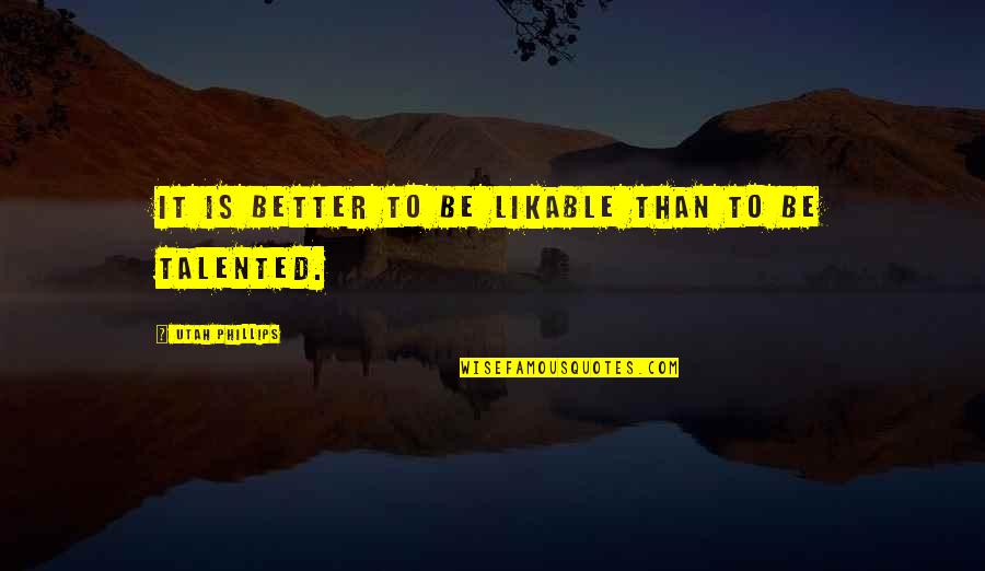 Talented Quotes By Utah Phillips: It is better to be likable than to