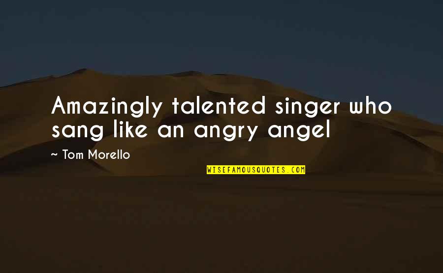 Talented Singers Quotes By Tom Morello: Amazingly talented singer who sang like an angry