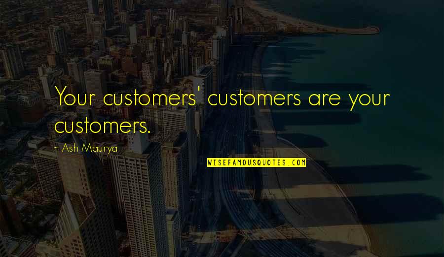 Talentiser Quotes By Ash Maurya: Your customers' customers are your customers. Talentiser Quotes By Ash Maurya: Your customers' customers are your customers.