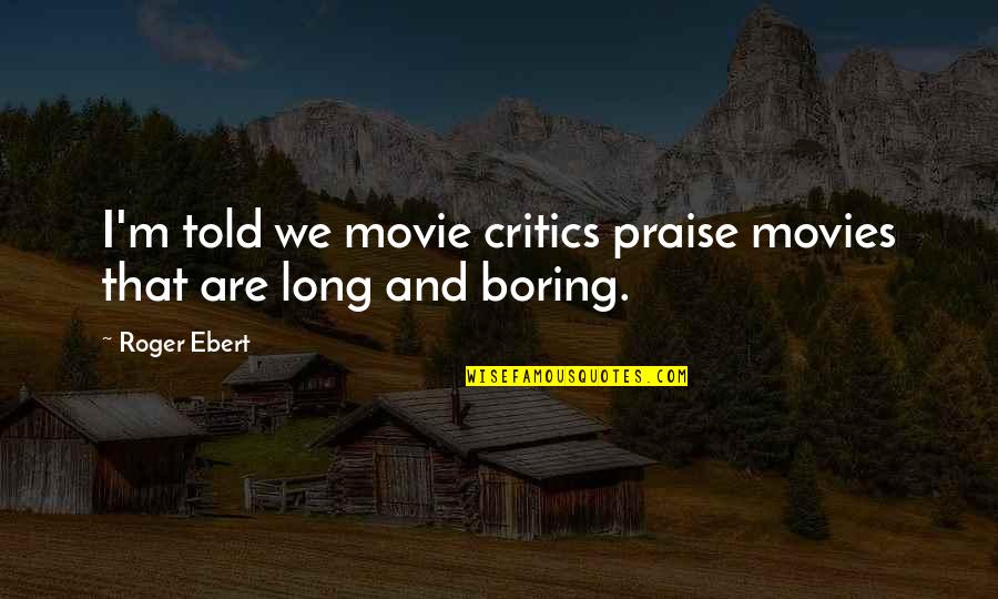 Talento De Barrio Quotes By Roger Ebert: I'm told we movie critics praise movies that