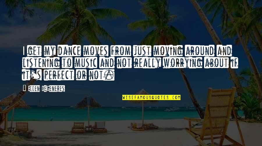 Talentos Y Quotes By Ellen DeGeneres: I get my dance moves from just moving Talentos Y Quotes By Ellen DeGeneres: I get my dance moves from just moving