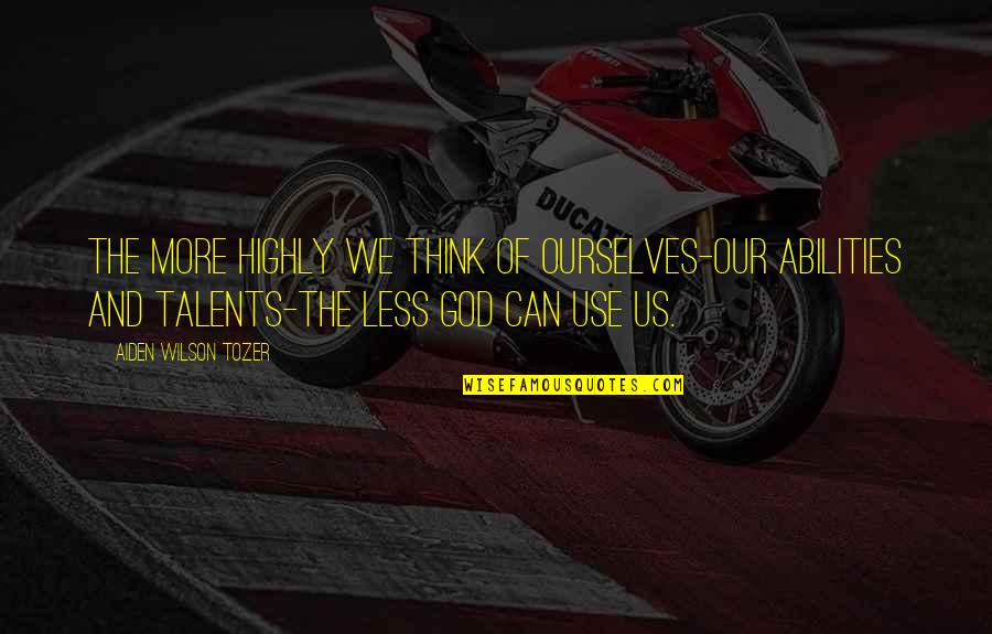 Talents And Abilities Quotes By Aiden Wilson Tozer: The more highly we think of ourselves-our abilities Talents And Abilities Quotes By Aiden Wilson Tozer: The more highly we think of ourselves-our abilities