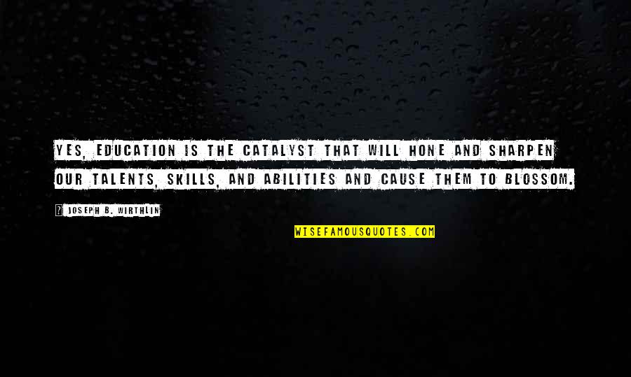 Talents And Skills Quotes By Joseph B. Wirthlin: Yes, education is the catalyst that will hone