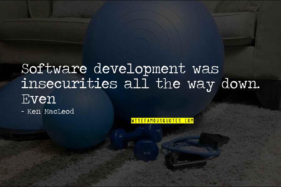 Talents Lds Quotes By Ken MacLeod: Software development was insecurities all the way down.