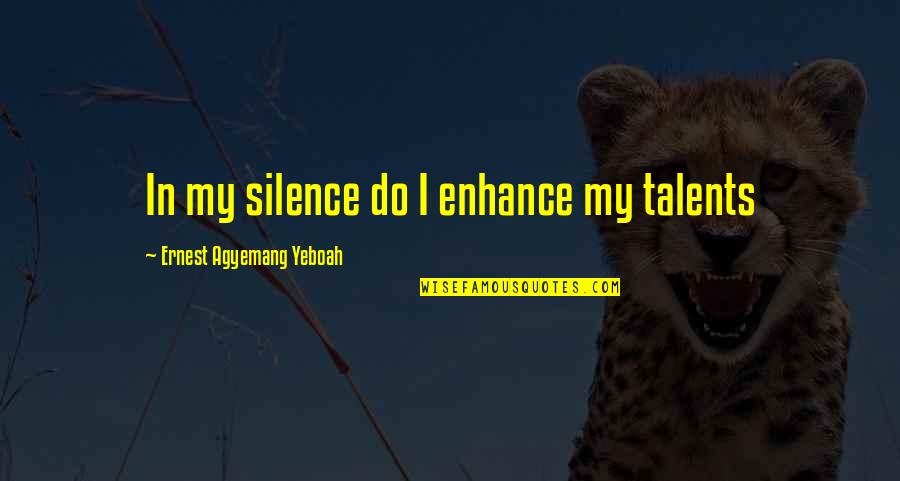 Talents Quotes And Quotes By Ernest Agyemang Yeboah: In my silence do I enhance my talents