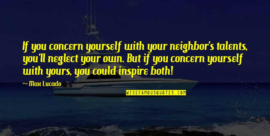 Talents Quotes By Max Lucado: If you concern yourself with your neighbor's talents,