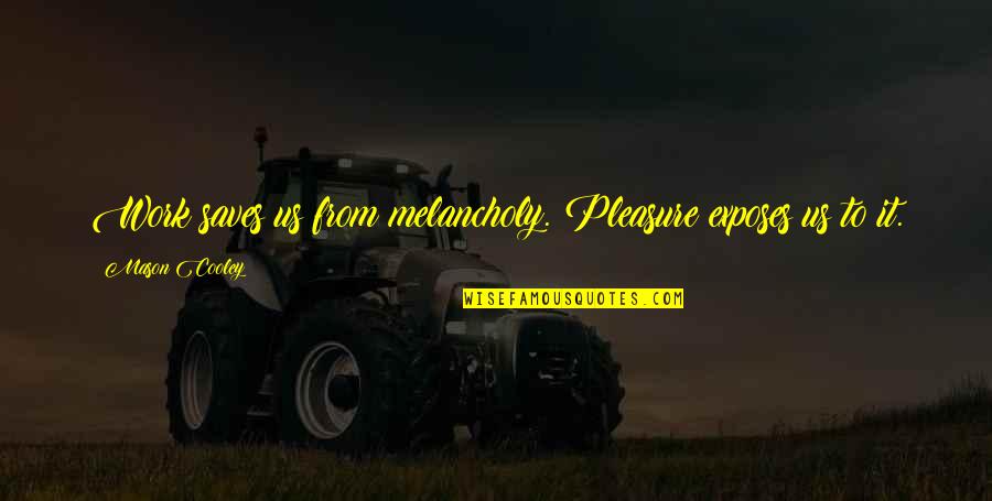 Talentul Artistic Quotes By Mason Cooley: Work saves us from melancholy. Pleasure exposes us Talentul Artistic Quotes By Mason Cooley: Work saves us from melancholy. Pleasure exposes us