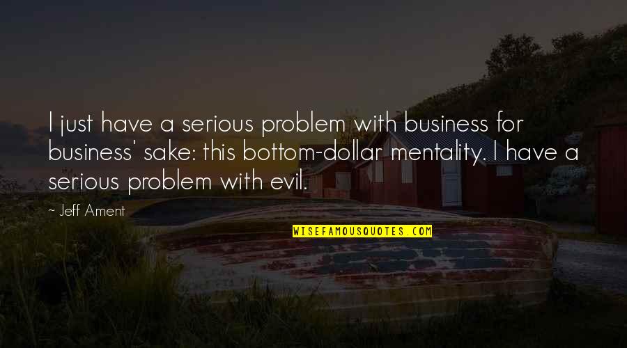 Talentul Definitie Quotes By Jeff Ament: I just have a serious problem with business Talentul Definitie Quotes By Jeff Ament: I just have a serious problem with business