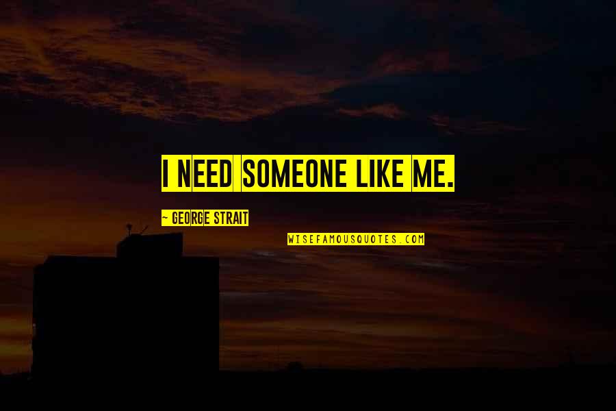 Talenty Novej Quotes By George Strait: I need someone like me. Talenty Novej Quotes By George Strait: I need someone like me.