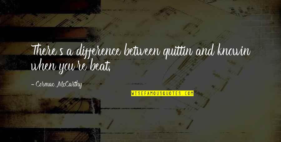 Talepop Quotes By Cormac McCarthy: There's a difference between quittin and knowin when Talepop Quotes By Cormac McCarthy: There's a difference between quittin and knowin when