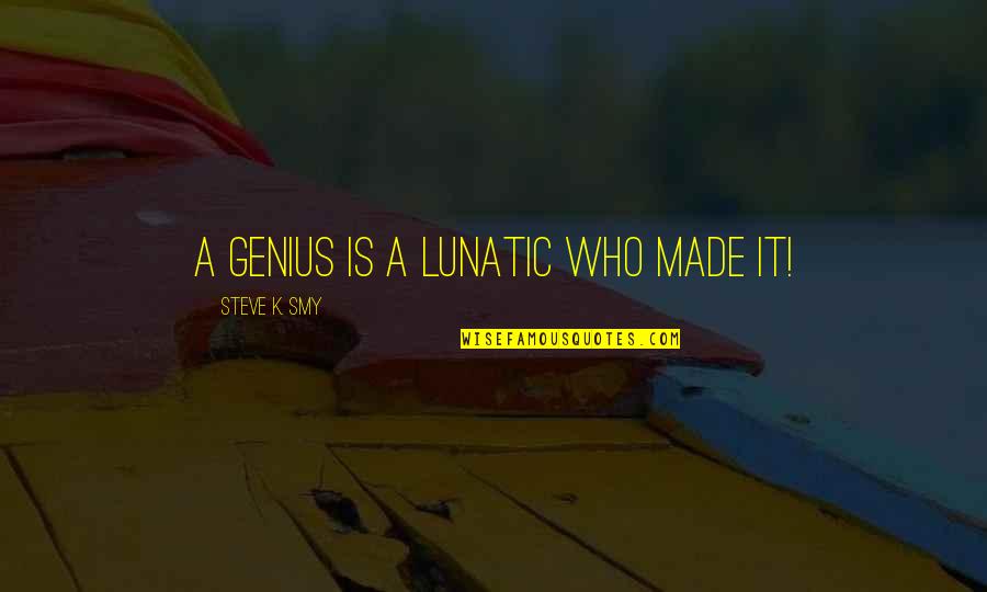 Talepop Quotes By Steve K. Smy: A genius is a lunatic who made it! Talepop Quotes By Steve K. Smy: A genius is a lunatic who made it!