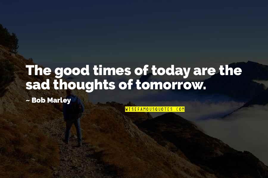 Tales From Earth S End Quotes By Bob Marley: The good times of today are the sad