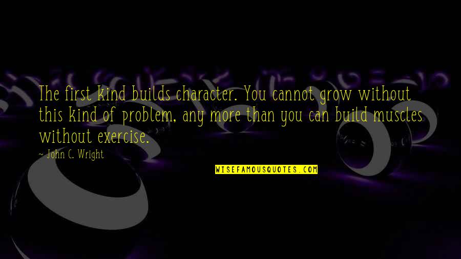 Tales From The Darkside Quotes By John C. Wright: The first kind builds character. You cannot grow Tales From The Darkside Quotes By John C. Wright: The first kind builds character. You cannot grow