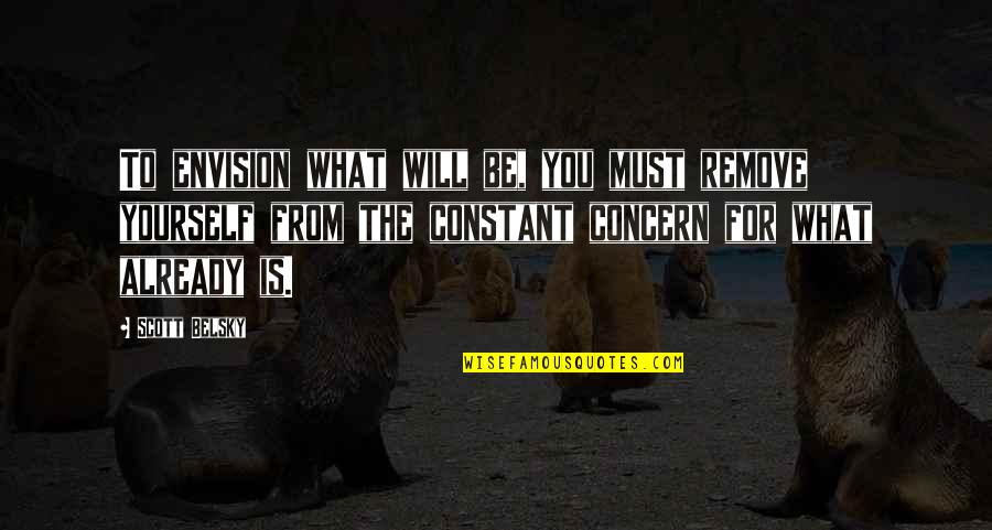 Talessak Quotes By Scott Belsky: To envision what will be, you must remove
