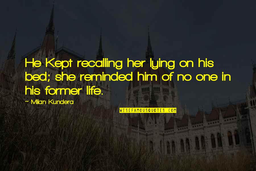 Taleswapper Quotes By Milan Kundera: He Kept recalling her lying on his bed; Taleswapper Quotes By Milan Kundera: He Kept recalling her lying on his bed;