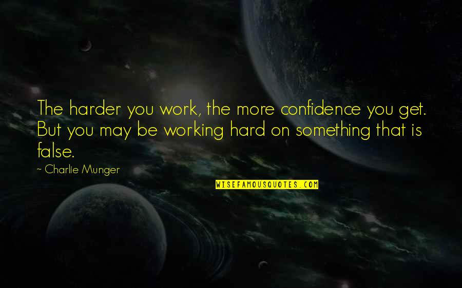 Talexis Quotes By Charlie Munger: The harder you work, the more confidence you Talexis Quotes By Charlie Munger: The harder you work, the more confidence you