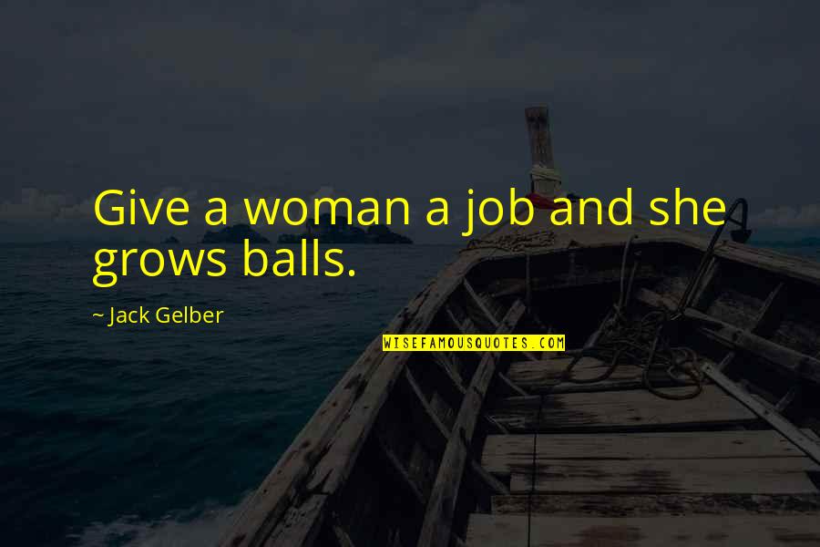 Talexis Quotes By Jack Gelber: Give a woman a job and she grows Talexis Quotes By Jack Gelber: Give a woman a job and she grows