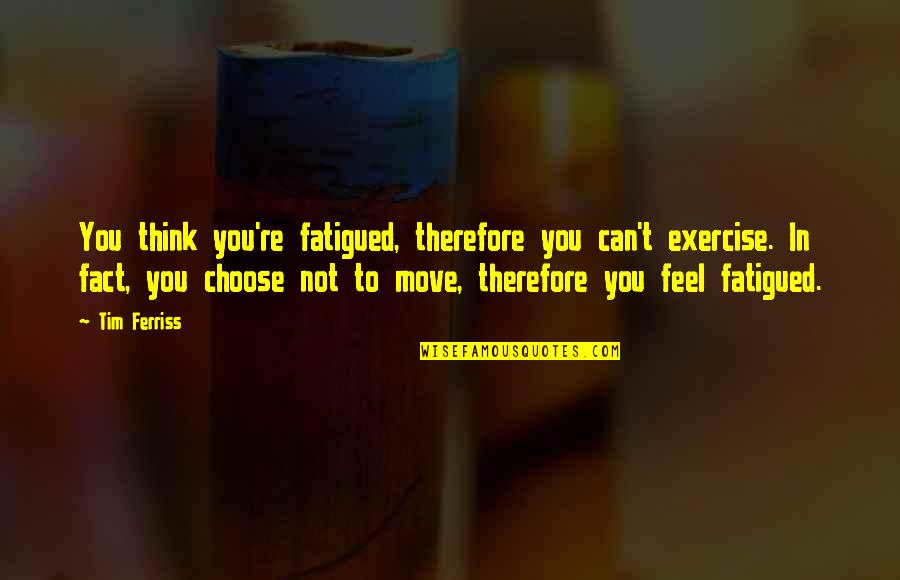 Talexis Quotes By Tim Ferriss: You think you're fatigued, therefore you can't exercise. Talexis Quotes By Tim Ferriss: You think you're fatigued, therefore you can't exercise.