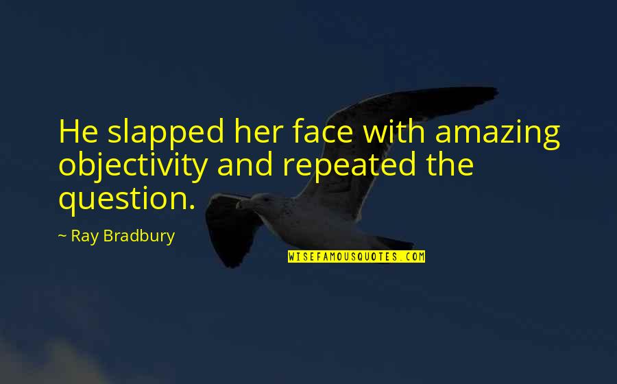Talfourd Lawn Quotes By Ray Bradbury: He slapped her face with amazing objectivity and