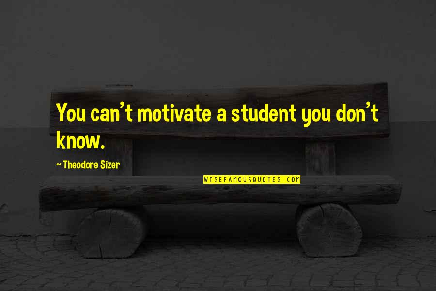 Talfourd Silverware Quotes By Theodore Sizer: You can't motivate a student you don't know. Talfourd Silverware Quotes By Theodore Sizer: You can't motivate a student you don't know.