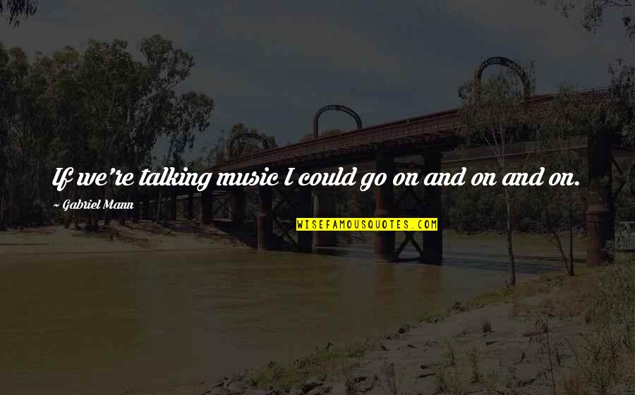 Talha Azam Quotes By Gabriel Mann: If we're talking music I could go on Talha Azam Quotes By Gabriel Mann: If we're talking music I could go on