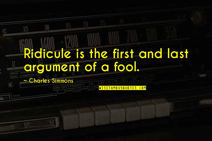 Talha Enes Quotes By Charles Simmons: Ridicule is the first and last argument of Talha Enes Quotes By Charles Simmons: Ridicule is the first and last argument of