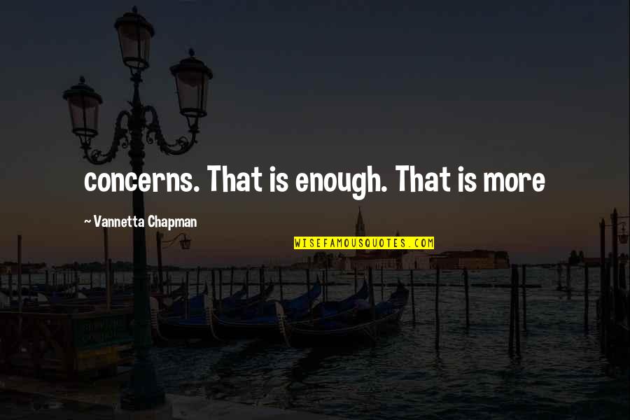 Talha Enes Quotes By Vannetta Chapman: concerns. That is enough. That is more Talha Enes Quotes By Vannetta Chapman: concerns. That is enough. That is more