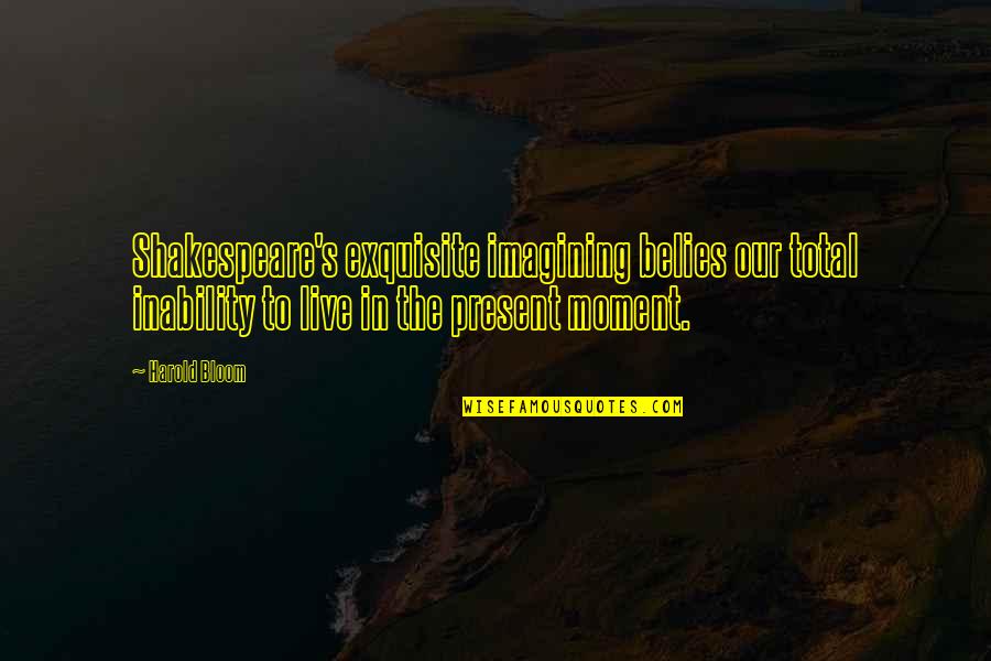 Talha Younus Quotes By Harold Bloom: Shakespeare's exquisite imagining belies our total inability to Talha Younus Quotes By Harold Bloom: Shakespeare's exquisite imagining belies our total inability to
