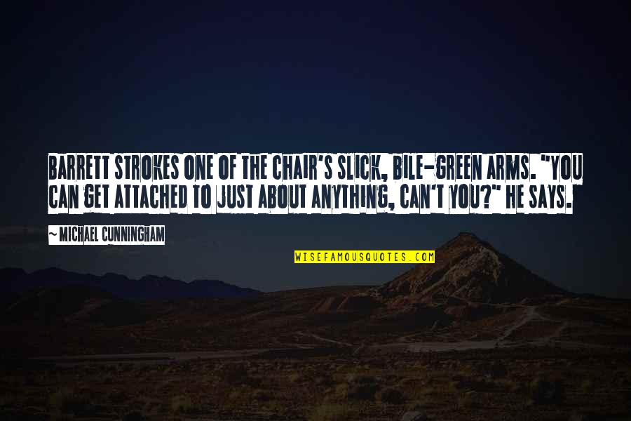 Talhos Quotes By Michael Cunningham: Barrett strokes one of the chair's slick, bile-green Talhos Quotes By Michael Cunningham: Barrett strokes one of the chair's slick, bile-green