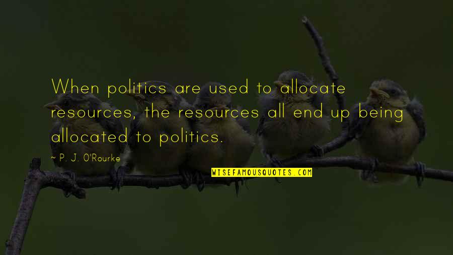 Talhos Quotes By P. J. O'Rourke: When politics are used to allocate resources, the Talhos Quotes By P. J. O'Rourke: When politics are used to allocate resources, the