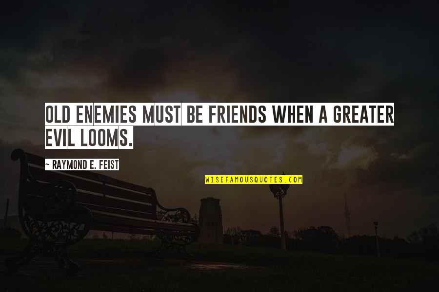 Talhos Quotes By Raymond E. Feist: Old enemies must be friends when a greater Talhos Quotes By Raymond E. Feist: Old enemies must be friends when a greater