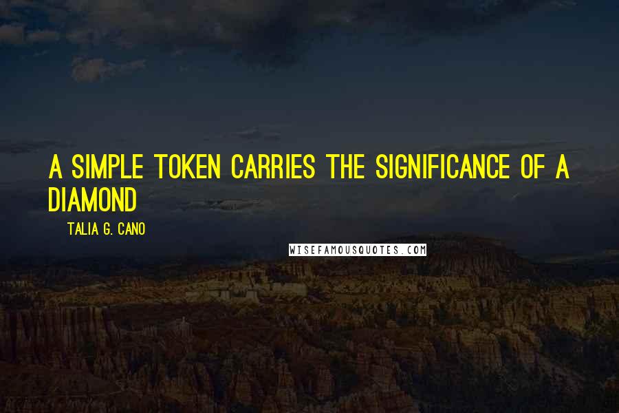 Talia G. Cano quotes: A simple token carries the significance of a diamond