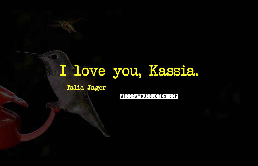 Talia Jager quotes: I love you, Kassia.